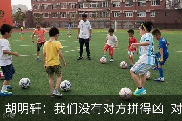 胡明轩：我们没有对方拼得凶 对困难的准备不足